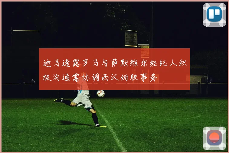 迪马透露罗马与萨默维尔经纪人积极沟通需协调西汉姆联事务